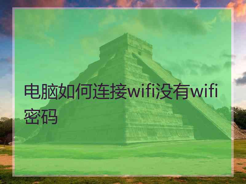 电脑如何连接wifi没有wifi密码 电脑如何连接wifi没有wifi密码