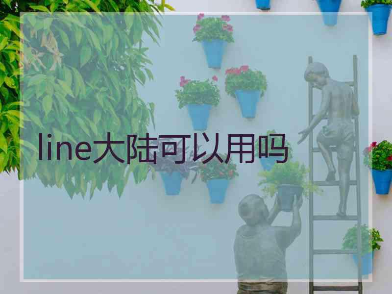 line大陆可以用吗 line大陆可以用吗