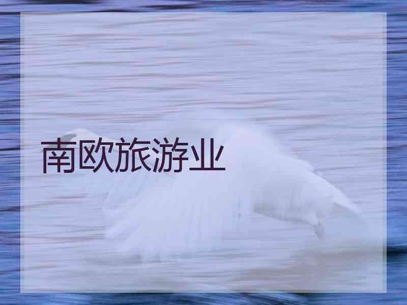 南欧旅游业 南欧旅游业