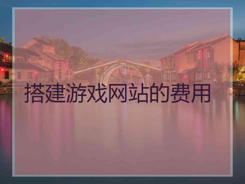 搭建游戏网站的费用 搭建游戏网站的费用