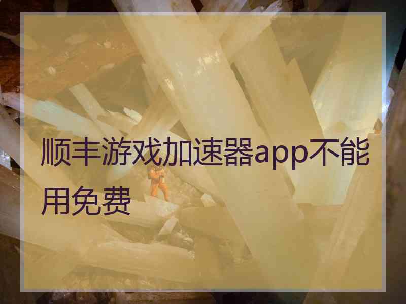 顺丰游戏加速器app不能用免费 顺丰游戏加速器app不能用免费