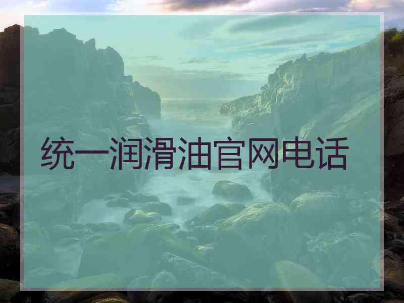 统一润滑油官网电话 统一润滑油官网电话