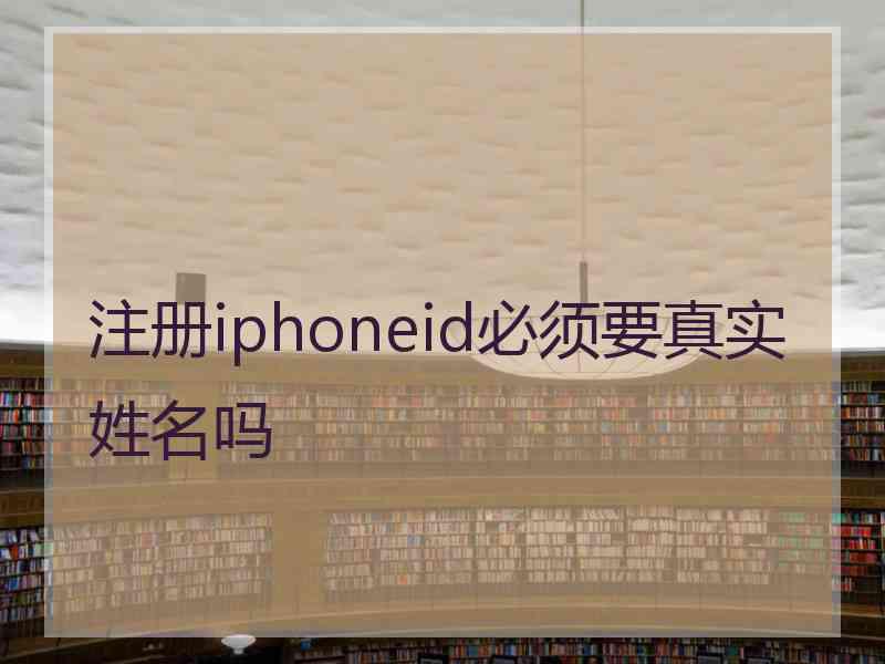 注册iphoneid必须要真实姓名吗
