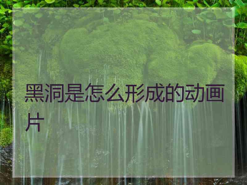 黑洞是怎么形成的动画片 黑洞是怎么形成的动画片