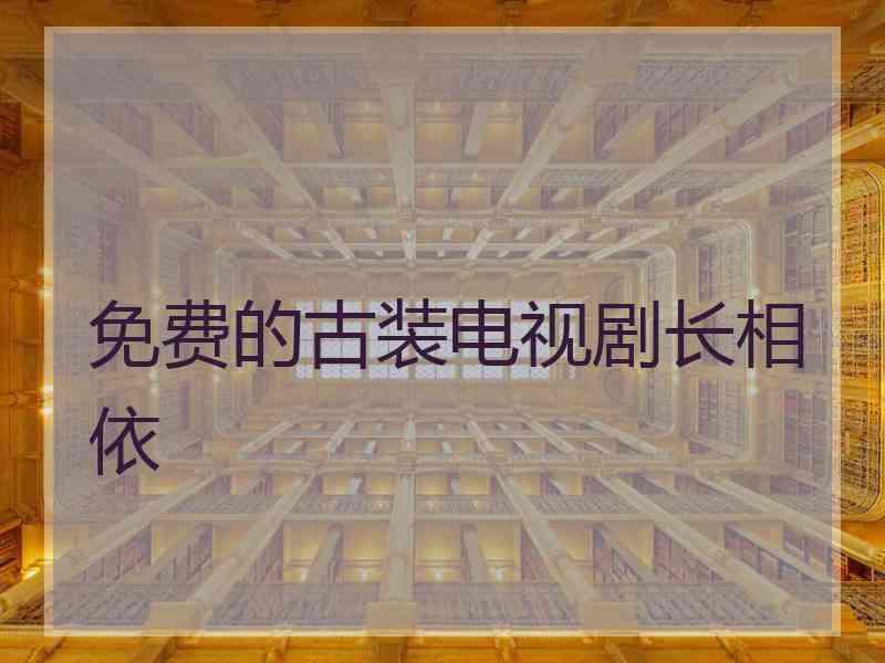 免费的古装电视剧长相依