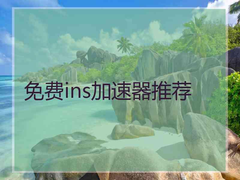 免费ins加速器推荐 免费ins加速器推荐