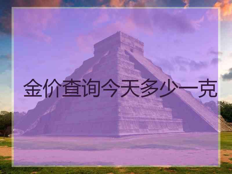 金价查询今天多少一克 金价查询今天多少一克