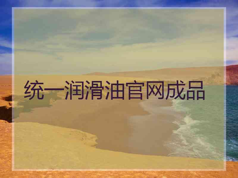 统一润滑油官网成品 统一润滑油官网成品