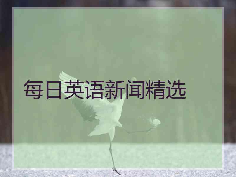 每日英语新闻精选 每日英语新闻精选