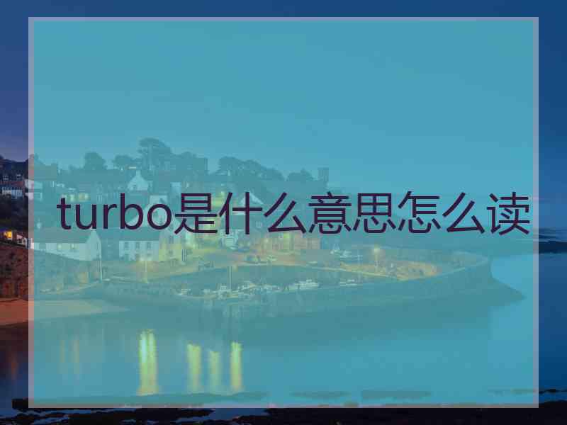 turbo是什么意思怎么读 turbo是什么意思怎么读