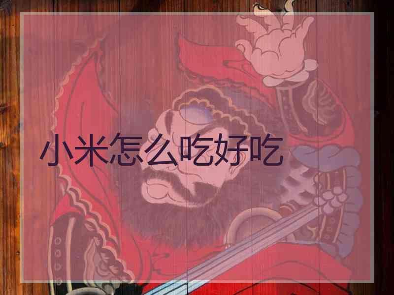 小米怎么吃好吃 小米怎么吃好吃