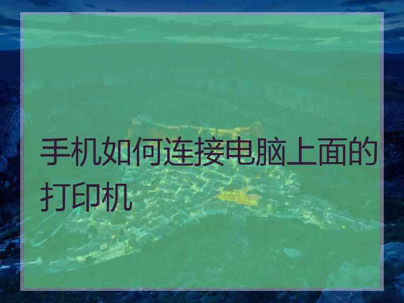 手机如何连接电脑上面的打印机 手机如何连接电脑上面的打印机