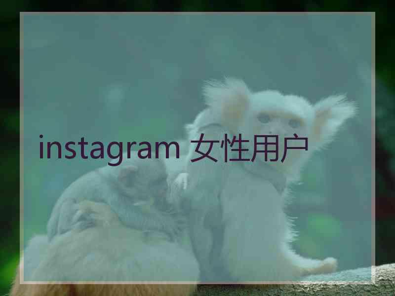 instagram 女性用户 instagram 女性用户