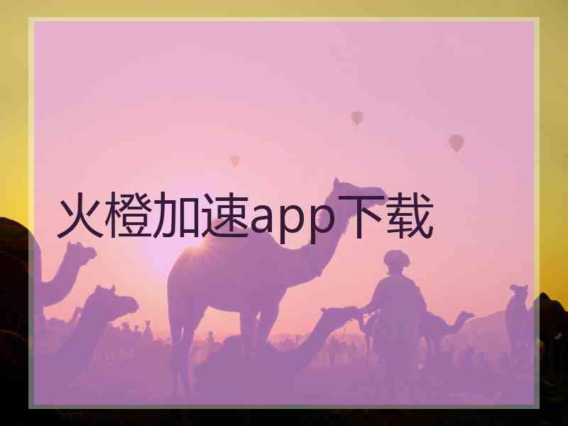 火橙加速app下载 火橙加速app下载