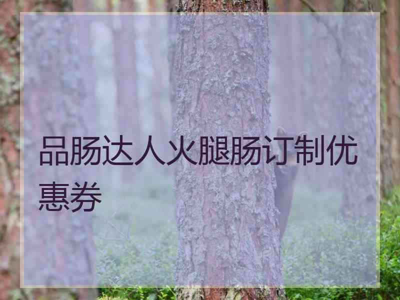 品肠达人火腿肠订制优惠券 品肠达人火腿肠订制优惠券