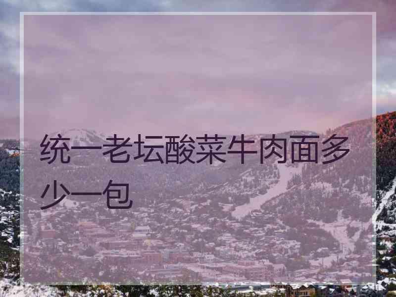 统一老坛酸菜牛肉面多少一包 统一老坛酸菜牛肉面多少一包