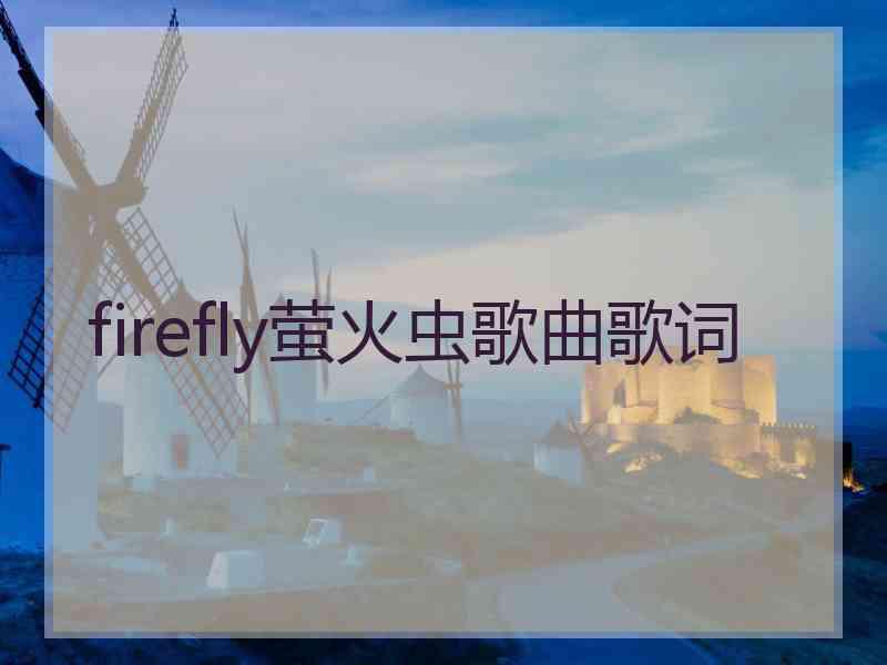 firefly萤火虫歌曲歌词 firefly萤火虫歌曲歌词