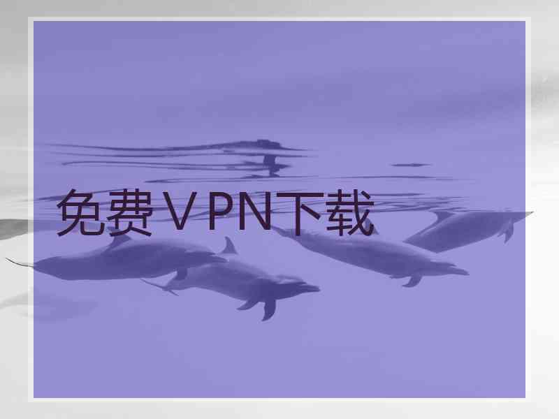免费ⅤPN下载 免费ⅤPN下载