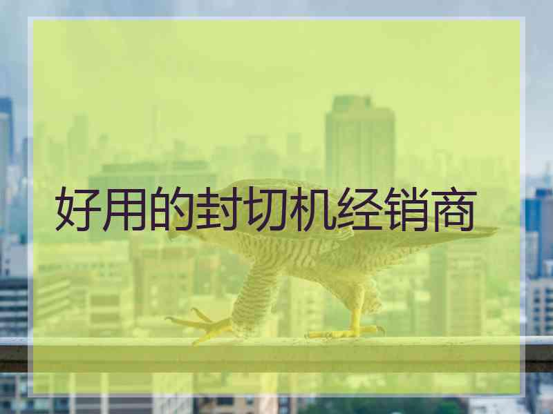 好用的封切机经销商 好用的封切机经销商