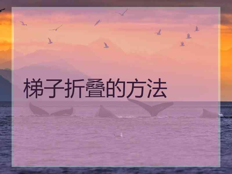 梯子折叠的方法 梯子折叠的方法
