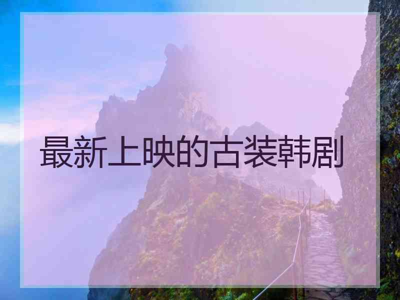 最新上映的古装韩剧 最新上映的古装韩剧