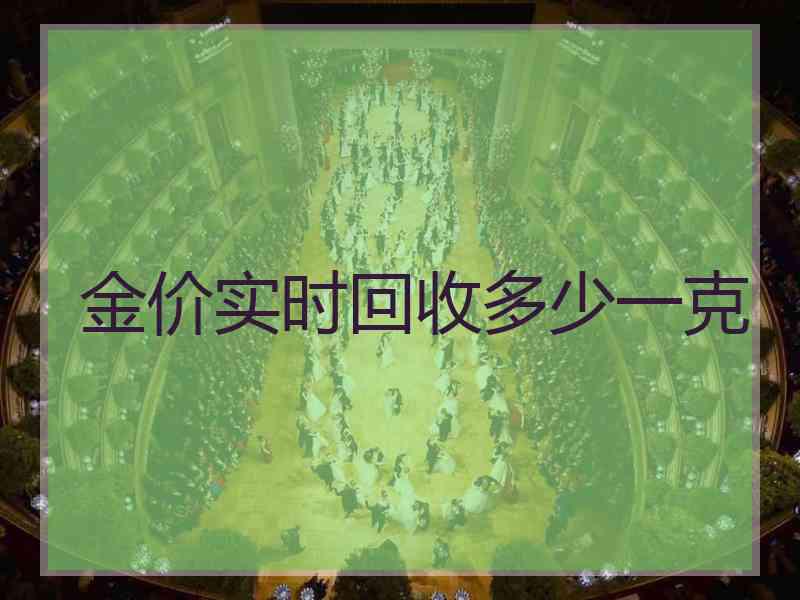 金价实时回收多少一克 金价实时回收多少一克