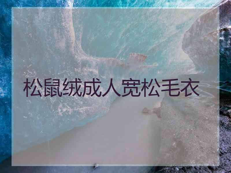 松鼠绒成人宽松毛衣 松鼠绒成人宽松毛衣