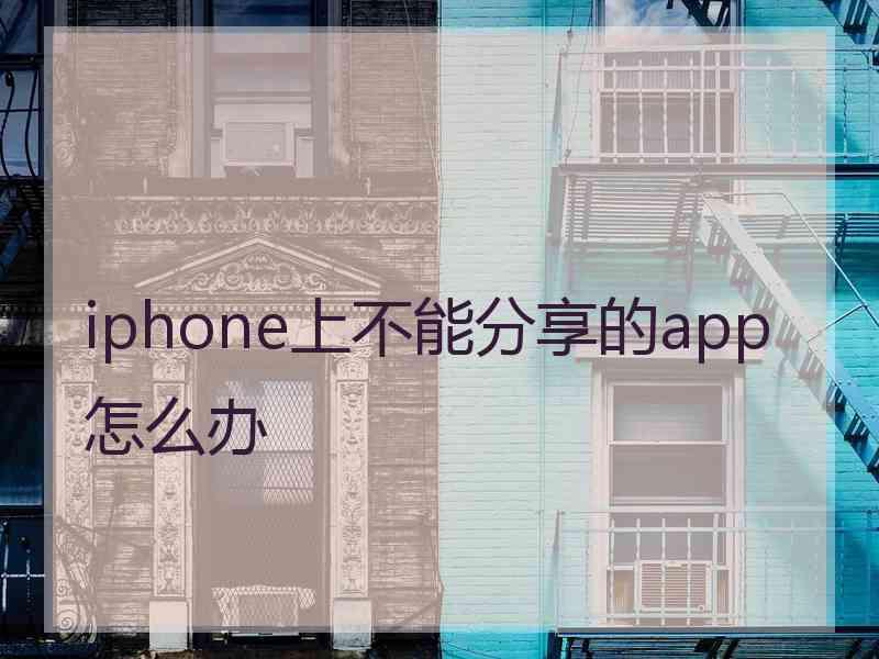 iphone上不能分享的app怎么办 iphone上不能分享的app怎么办