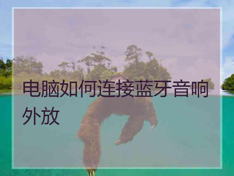电脑如何连接蓝牙音响外放