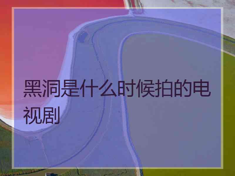 黑洞是什么时候拍的电视剧 黑洞是什么时候拍的电视剧