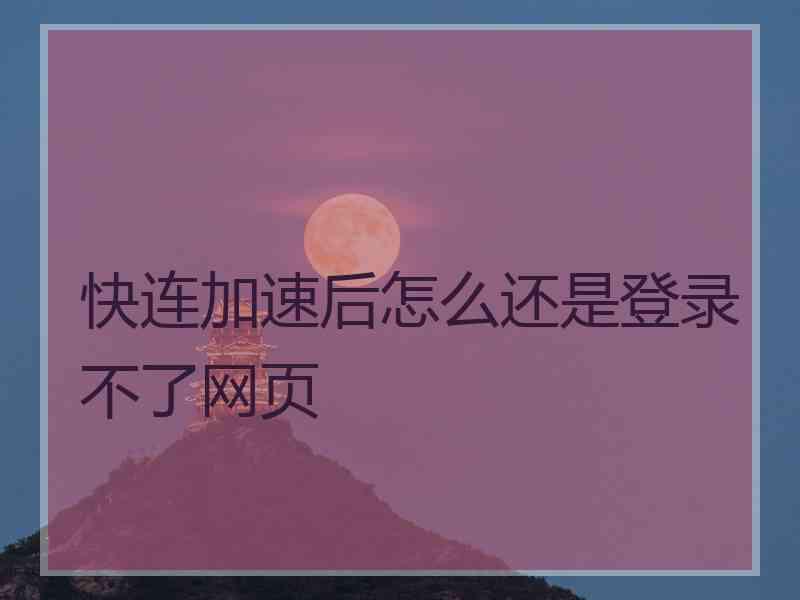 快连加速后怎么还是登录不了网页 快连加速后怎么还是登录不了网页