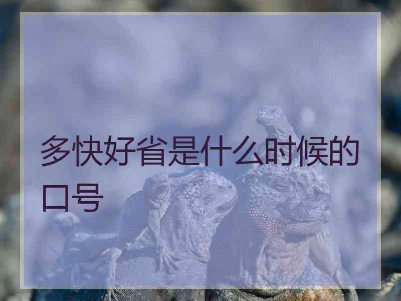 多快好省是什么时候的口号 多快好省是什么时候的口号