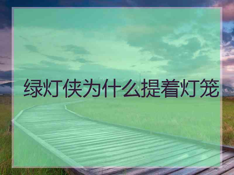 绿灯侠为什么提着灯笼 绿灯侠为什么提着灯笼