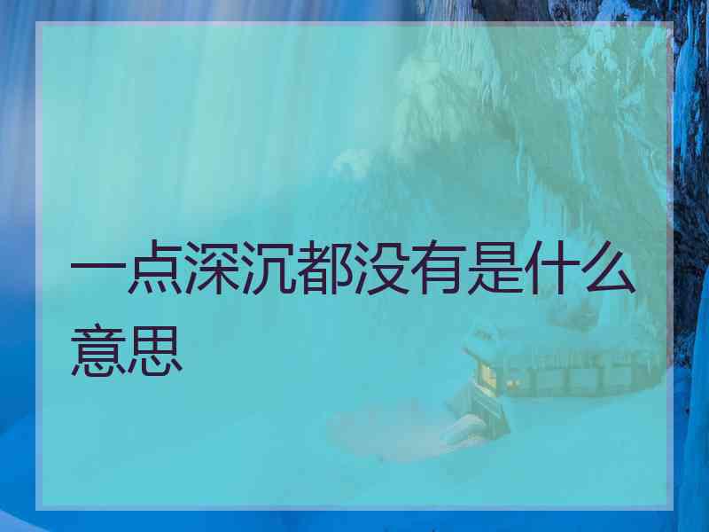 一点深沉都没有是什么意思 一点深沉都没有是什么意思