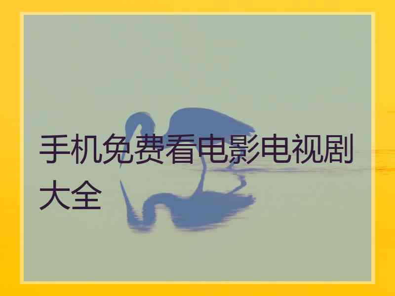 手机免费看电影电视剧大全 手机免费看电影电视剧大全