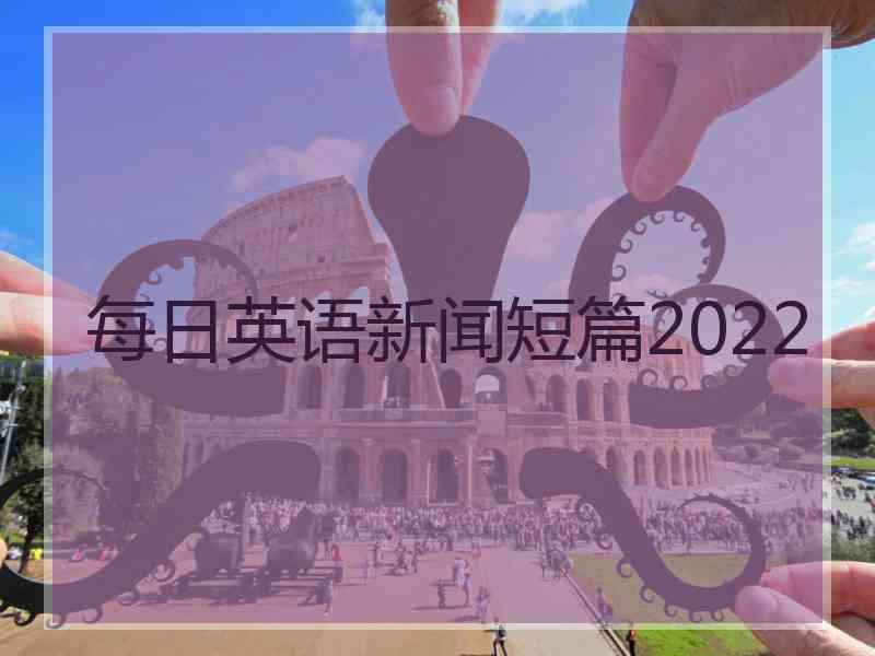 每日英语新闻短篇2022