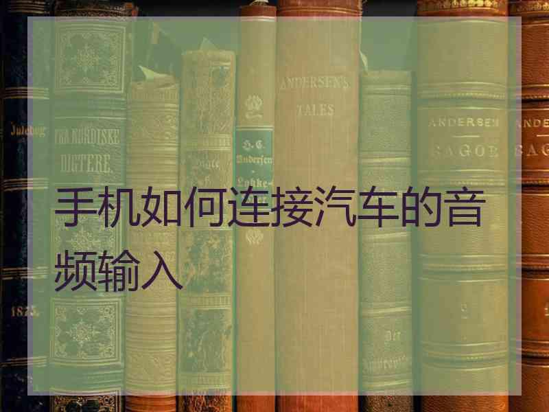 手机如何连接汽车的音频输入 手机如何连接汽车的音频输入