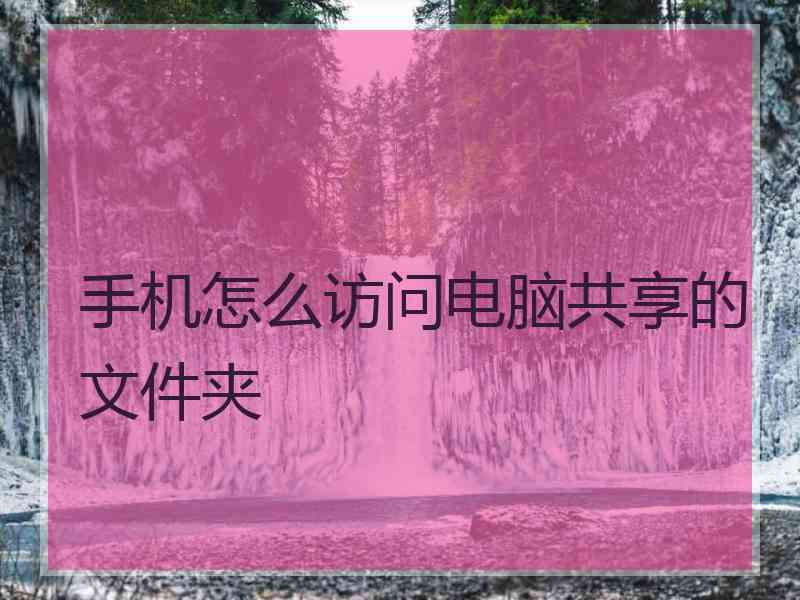 手机怎么访问电脑共享的文件夹 手机怎么访问电脑共享的文件夹