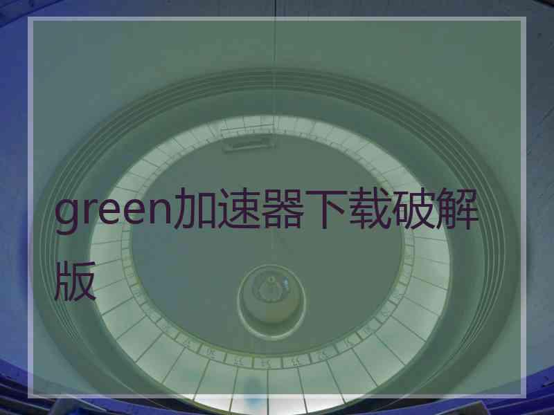green加速器下载破解版 green加速器下载破解版