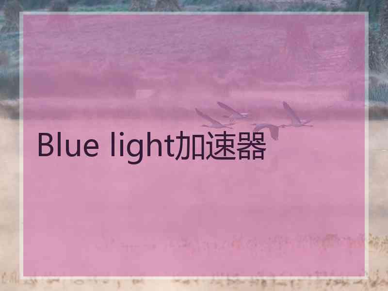 Blue light加速器 Blue light加速器