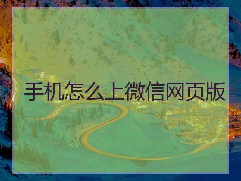 手机怎么上微信网页版 手机怎么上微信网页版