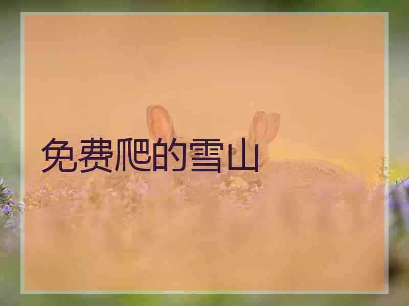 免费爬的雪山 免费爬的雪山