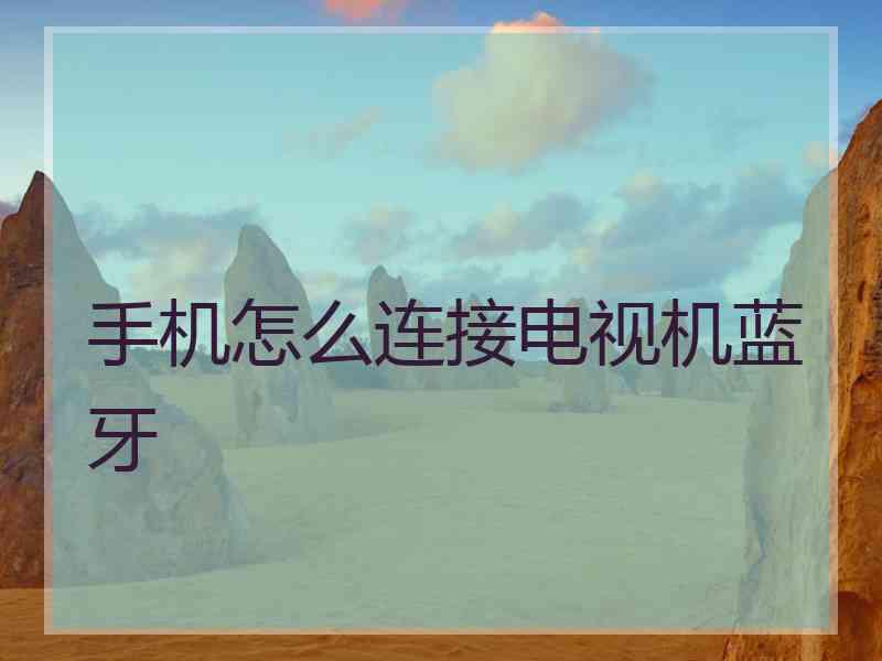 手机怎么连接电视机蓝牙