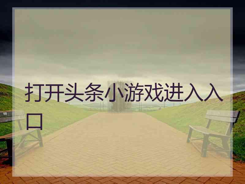 打开头条小游戏进入入口 打开头条小游戏进入入口