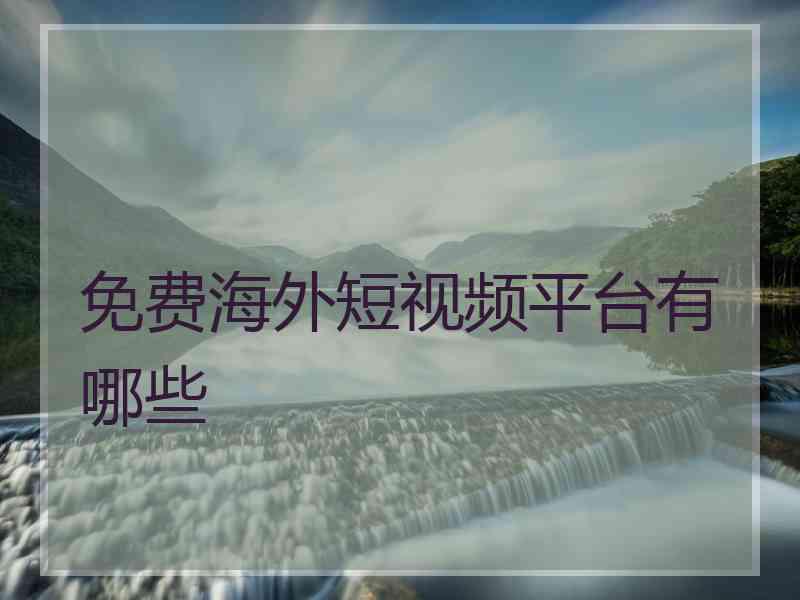 免费海外短视频平台有哪些 免费海外短视频平台有哪些
