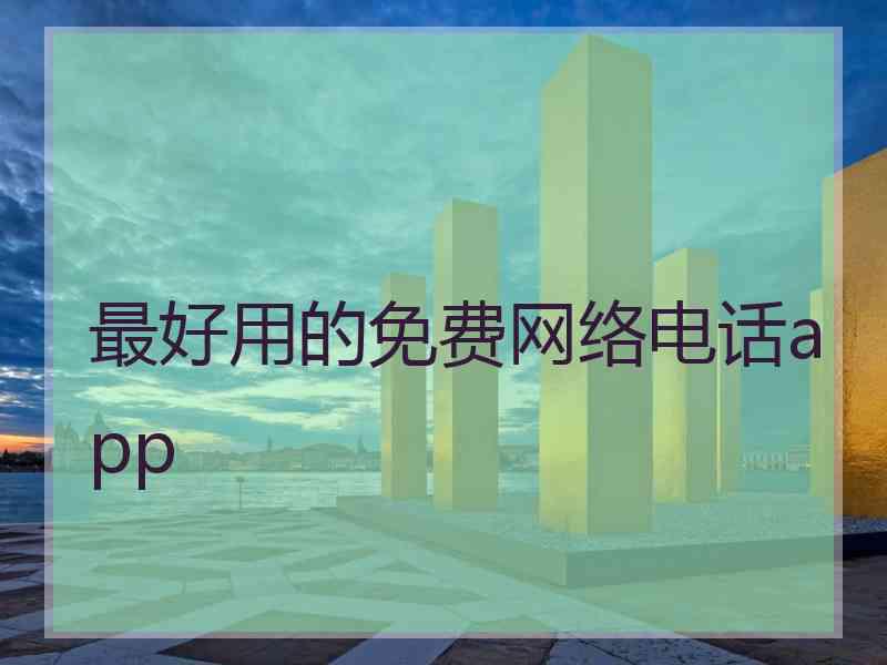 最好用的免费网络电话app 最好用的免费网络电话app