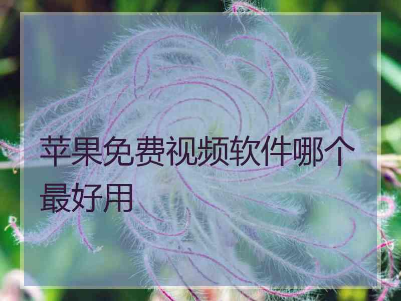 苹果免费视频软件哪个最好用 苹果免费视频软件哪个最好用