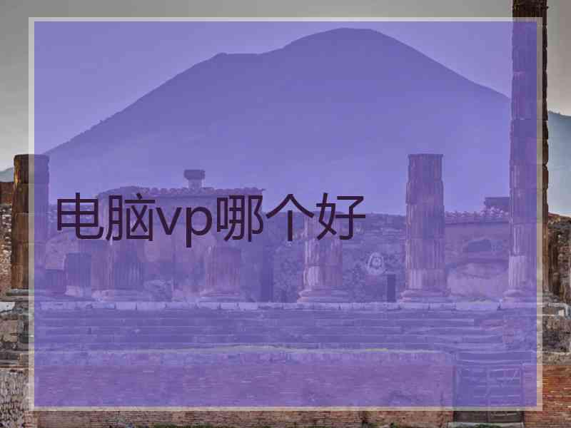 电脑vp哪个好 电脑vp哪个好