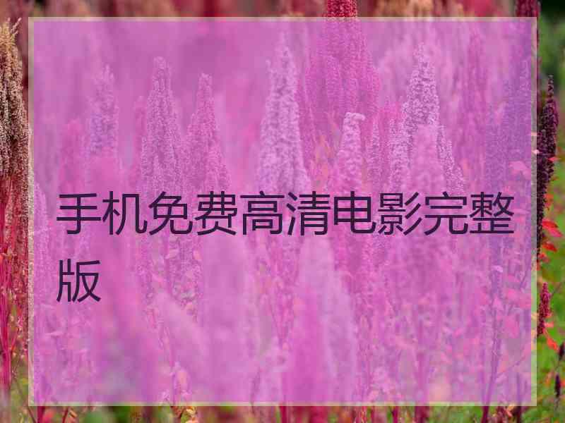 手机免费高清电影完整版 手机免费高清电影完整版