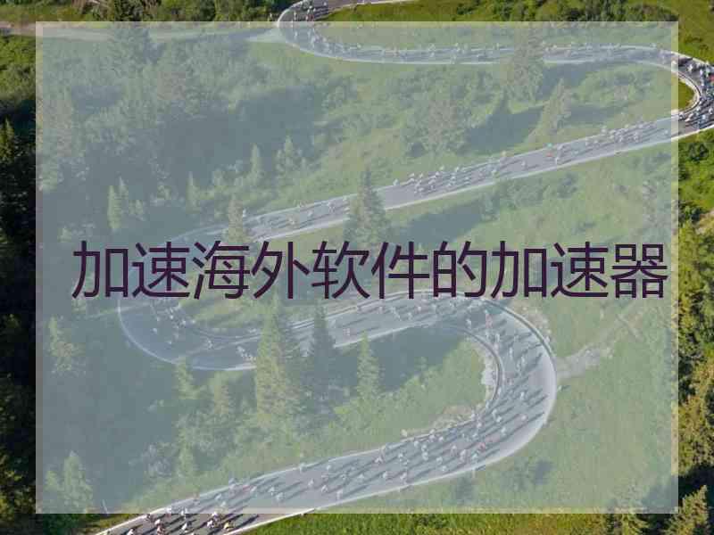 加速海外软件的加速器 加速海外软件的加速器
